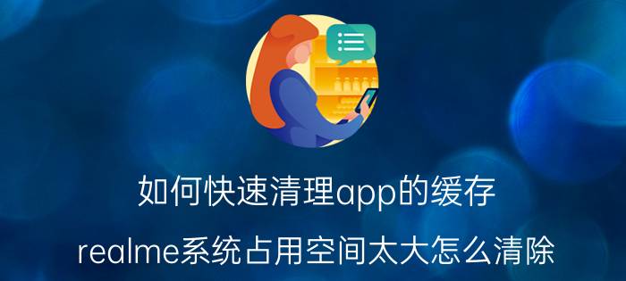 如何快速清理app的缓存 realme系统占用空间太大怎么清除？